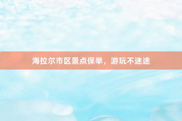 海拉尔市区景点保举，游玩不迷途